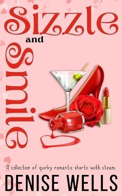 Sizzle and Smile: A collection of quirky romantic shorts with steam. - Denise Wells - cover