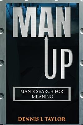 Man Up: Man's Search For Meaning - Dennis L Taylor - cover