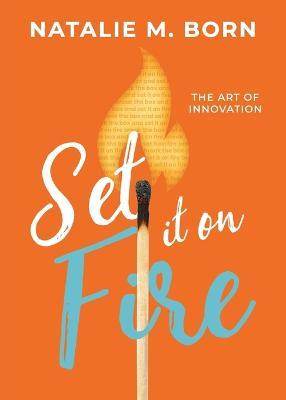 Set It on Fire: The Art of Innovation - Natalie Born - cover