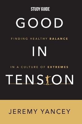 Good in Tension Study Guide: Finding Healthy Balance in a Culture of Extremes - Jeremy Yancey - cover
