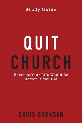 Quit Church - Study Guide: Because Your Life Would Be Better If You Did - Chris Sonksen - cover