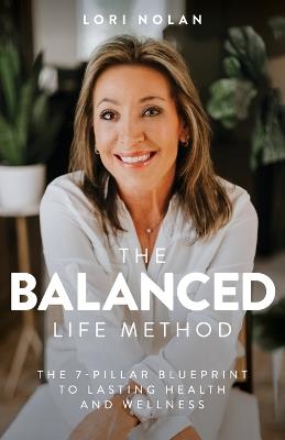 The Balanced Life Method: The 7-Pillar Blueprint to Lasting Health and Wellness - Lori Nolan - cover
