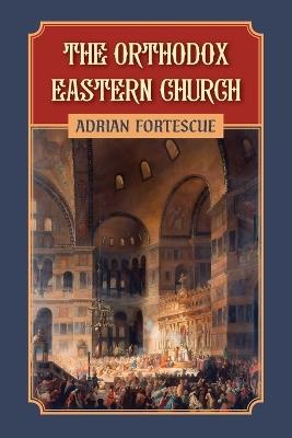 The Orthodox Eastern Church - Adrian Fortescue - cover