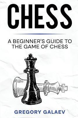 Chess: A Beginner's Guide to the Game of Chess - Gregory Galaev - cover