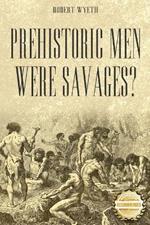 Prehistoric Men Were Savages?