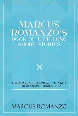 Marcus Romanzo's Book Of Life Long Short Stories Encouraging everyone to write their short stories too - Marcus Romanzo - cover