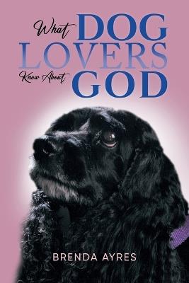 What Dog Lovers Know About God - Brenda Ayres - cover