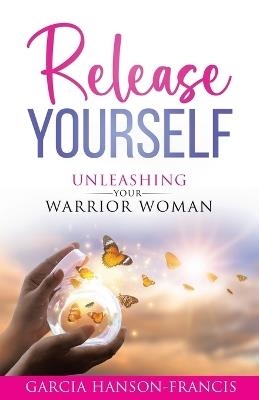 Release Yourself Unleashing Your Warrior Woman - Garcia Hanson-Francis - cover