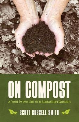 On Compost: A Year in the Life of a Suburban Garden - Scott Russell Smith - cover