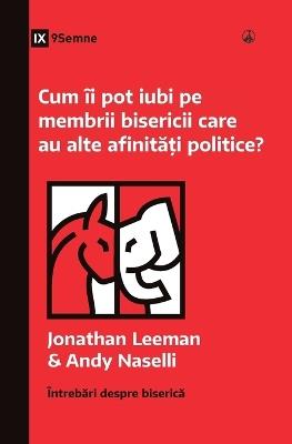 Cum îi pot iubi pe membrii bisericii care au alte afinit&#259;&#539;i politice? (How Can I Love Church Members with Different Politics?) (Romanian) - Jonathan Leeman,Andy Naselli - cover