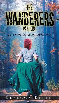The Wanderers: Part 1: A Trail to Somewhere - Rebecca Keefe - cover