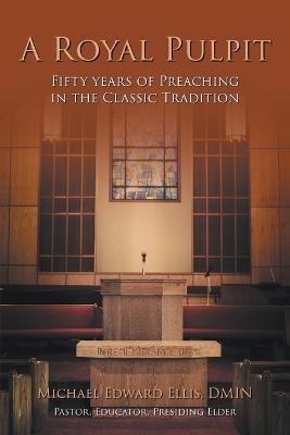 A Royal Pulpit: Fifty Years of Preaching in the Classic Tradition - Michael Edward Ellis Dmin - cover