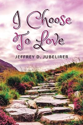 I Choose to Love - Jeffrey D Jubelirer - cover
