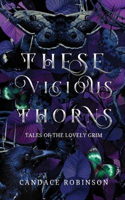 These Vicious Thorns: Tales of the Lovely Grim - Candace Robinson - cover