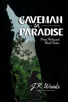 Caveman in Paradise: Prose Poetry and Flash Fiction - J R Woods - cover