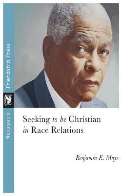 Seeking to Be Christian in Race Relations - Benjamin Mays - cover