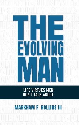 The Evolving Man: Life Virtues Men Don't Talk About - Markham F Rollins - cover