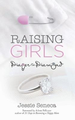 Raising Girls: From Diaper to Diamond - Jessie Seneca - cover