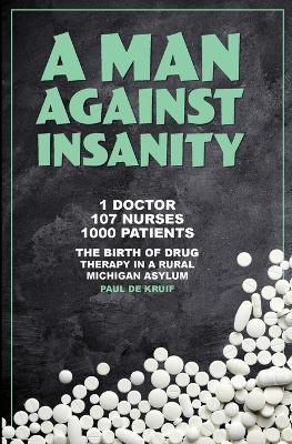 A Man Against Insanity: The Birth of Drug Therapy in a Rural Michigan Asylum In 1952 - Paul de Kruif - cover