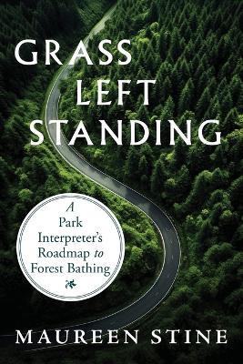 Grass Left Standing: A Park Interpreter's Road Map to Forest Bathing - Maureen Stine - cover