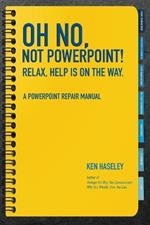 Oh No, Not PowerPoint! Relax, Help Is on the Way.: A PowerPoint Repair Manual