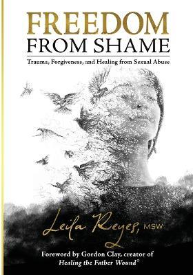 Freedom from Shame: Trauma, Forgiveness, and Healing from Sexual Abuse - Leila Reyes - cover