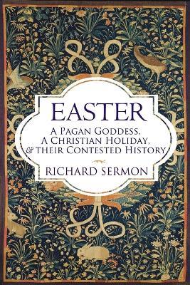 Easter: A Pagan Goddess, a Christian Holiday, and their Contested History - Richard Sermon - cover