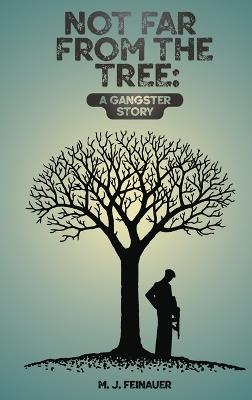 Not Far from the Tree: A Gangster Story - M J Feinauer - cover