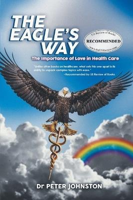 The Eagle's Way: The Importance Of Love In Healthcare - Peter L Johnston - cover