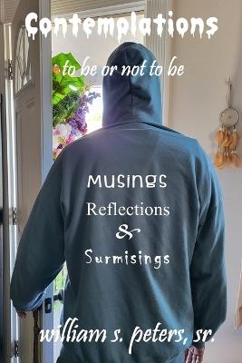Contemplations . . . to be or not to be: Musings, Reflections and Surmisings - William S Peters - cover