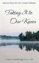 Taking It to Our Knees: Rigorous Prayers for Life's Greatest Challenges