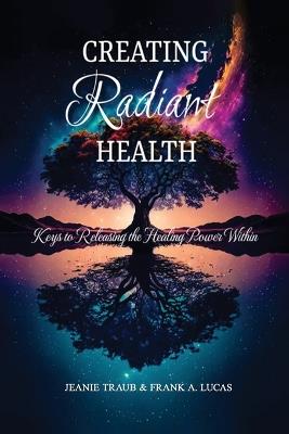 Creating Radiant Health: Keys to Releasing the Healing Power Within - Jeanie Traub & Frank a Lucas - cover