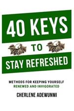 40 Keys to Stay Refreshed: Methods for Keeping Yourself Renewed and Invigorated