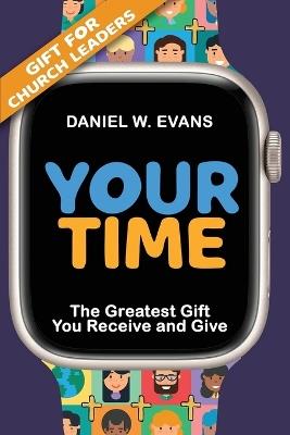 Your Time: (Special Edition for Church Leaders) The Greatest Gift You Receive and Give - Daniel W Evans - cover