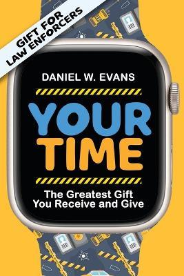 Your Time: (Special Edition for Law Enforcements) The Greatest Gift You Receive and Give - Daniel W Evans - cover