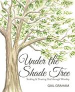 Under the Shade Tree: Seeking & Trusting God Through Worship