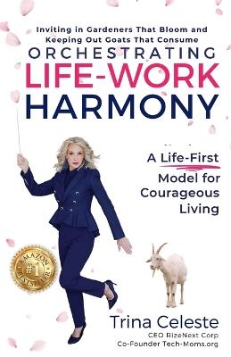 Orchestrating Life-Work Harmony: A Life-First Model for Courageous Living - Trina Celeste - cover