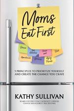 Moms Eat First: 5 Principles to Prioritize Yourself and Create the Change You Crave