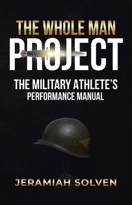 The Whole Man Project: The Military Athlete's Performance Manual - Jeramiah Solven - cover