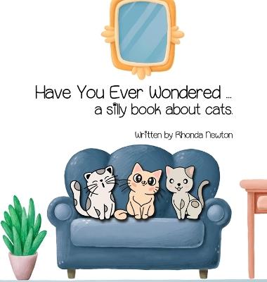 Have You Ever Wondered ... A Silly Book About Cats. - Rhonda Newton - cover