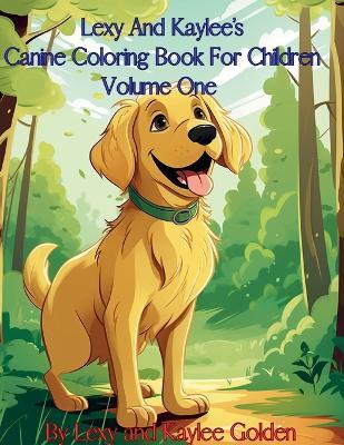 Lexy And Kaylee's Canine Coloring Book For Children Volume One - Lexy A Golden - cover