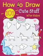 Stocking Stuffers For Kids: How To Draw 101 Cute Stuff For Kids: Super Simple and Easy Step-by-Step Guide Book to Draw Everything, A Christmas Gifts For Kids, Teens, Fun For The Whole Family: Fun Activity Book for Girls and Boys