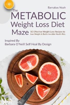 The Metabolic Weight Loss Diet Maze: 50 Effective Weight Loss Recipes to lose Weight and Battle Invisible Health Risk ...Inspired By Dr. Barbara O'Neill - Barnabas Noah - cover