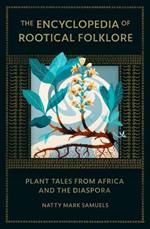 The Encyclopedia Of Rootical Folklore: Plant Tales from Africa and the Diaspora