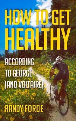 How to Get Healthy According to George (and Voltaire) - Randy Forde - cover