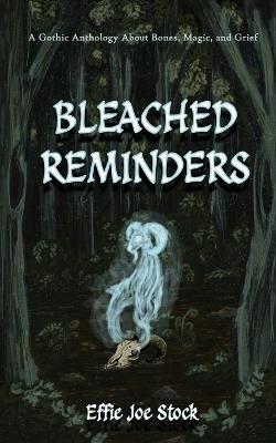 Bleached Reminders: A Gothic Anthology About Bones, Magic, and Grief - Effie Joe Stock - cover