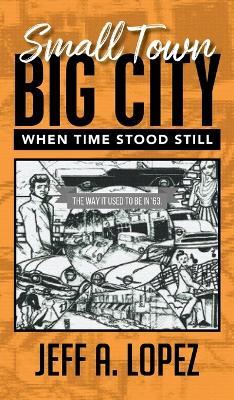 Small Town Big City: When Time Stood Still - Jeff a Lopez - cover