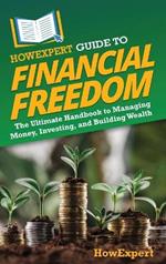 HowExpert Guide to Financial Freedom: The Ultimate Handbook to Managing Money, Investing, and Building Wealth