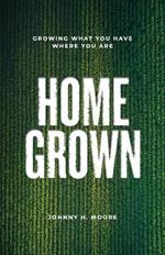 Home Grown: Growing What You Have Where You Are