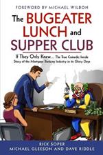 The Bugeater Lunch and Supper Club: If They Only Knew... The True Comedic Inside Story of the Mortgage Banking Industry in its Glory Days